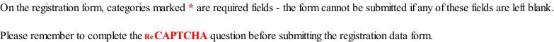 On the registration form, categories marked * are required fields - the form cannot be submitted if any of these fields are left blank.  Please remember to complete the ReCAPTCHA question before submitting the registration data form.